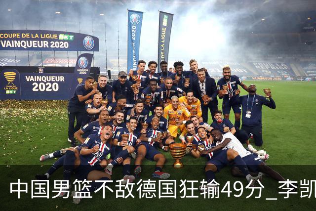 中国男篮不敌德国狂输49分 李凯尔10分周琦9分