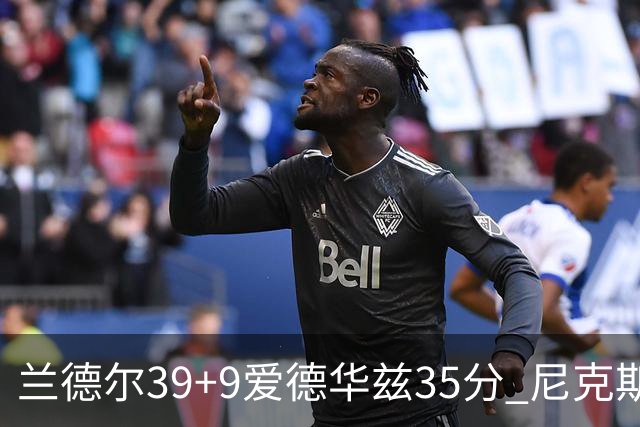 兰德尔39+9爱德华兹35分 尼克斯主场擒森林狼
